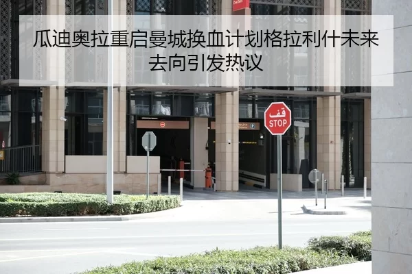 瓜迪奥拉重启曼城换血计划格拉利什未来去向引发热议