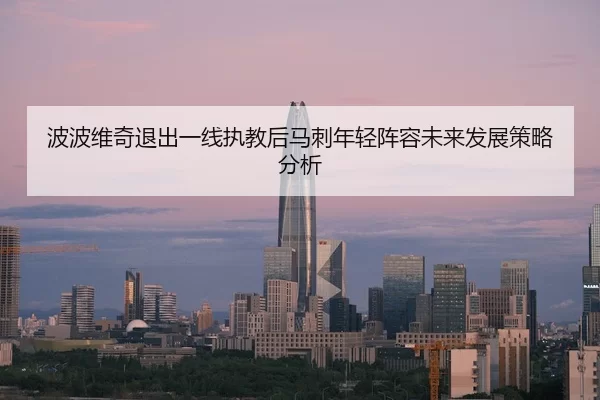 波波维奇退出一线执教后马刺年轻阵容未来发展策略分析