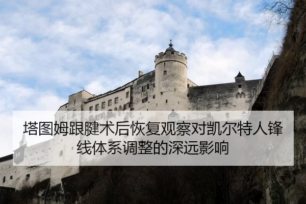塔图姆跟腱术后恢复观察对凯尔特人锋线体系调整的深远影响