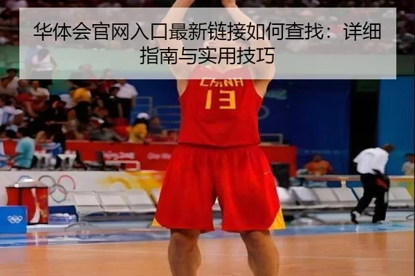 华体会官网入口最新链接如何查找：详细指南与实用技巧