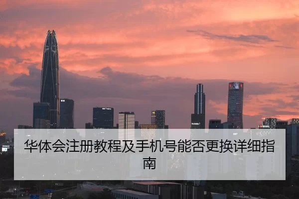 华体会注册教程及手机号能否更换详细指南