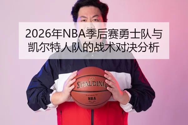 2026年NBA季后赛勇士队与凯尔特人队的战术对决分析