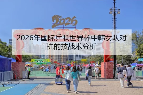 2026年国际乒联世界杯中韩女队对抗的技战术分析