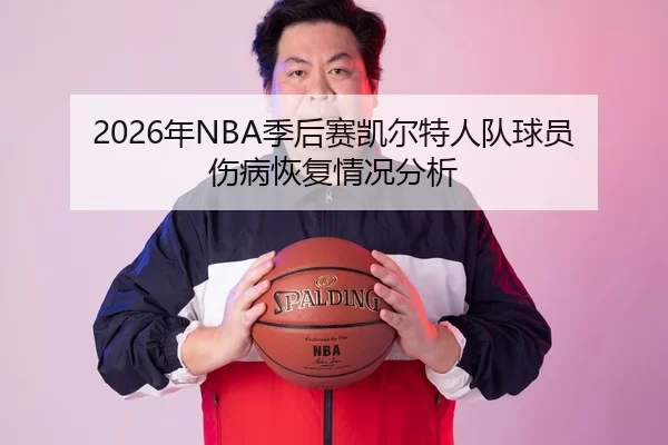 2026年NBA季后赛凯尔特人队球员伤病恢复情况分析