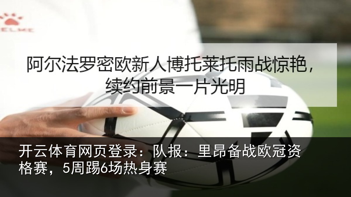 开云体育网页登录：队报：里昂备战欧冠资格赛，5周踢6场热身赛
