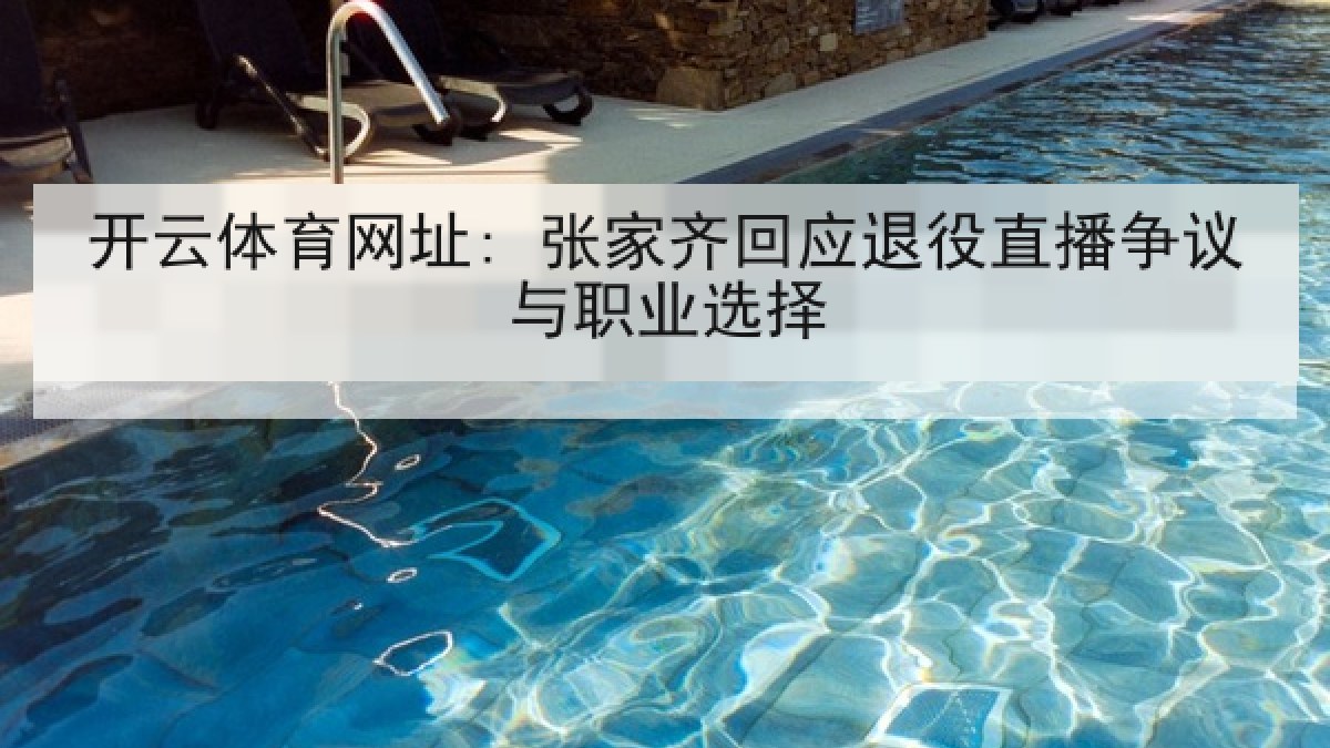开云体育网址: 张家齐回应退役直播争议与职业选择