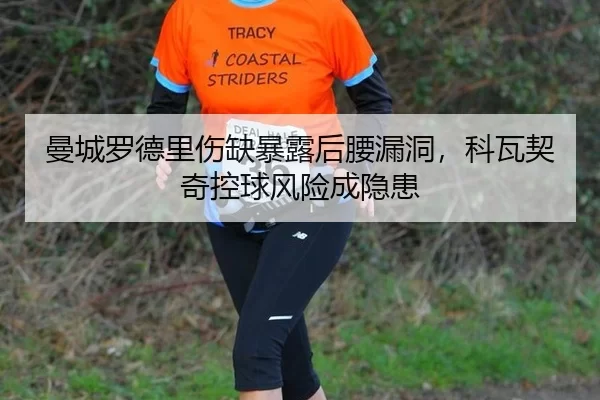 曼城罗德里伤缺暴露后腰漏洞，科瓦契奇控球风险成隐患