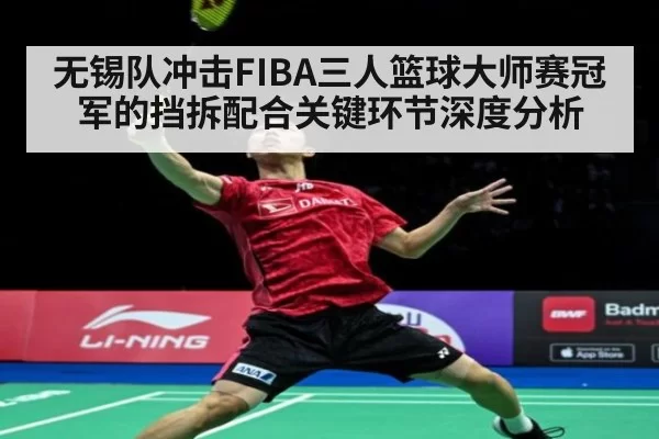 无锡队冲击FIBA三人篮球大师赛冠军的挡拆配合关键环节深度分析